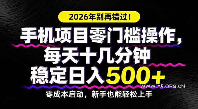 2026年别再错过!手机项目零门槛操作,每天十几分钟稳定日入500+-A5资源网