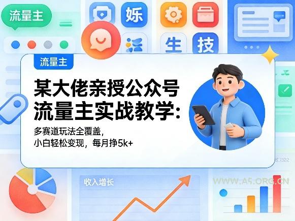 某大佬亲授公众号流量主实战教学:多赛道玩法全覆盖,小白轻松变现,每月多挣5k+-A5资源网