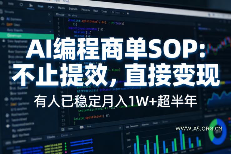 AI编程商单SOP，AI编程不能只给工作提效，还要直接变现，有人已经稳定月入1W+半年了-A5资源网