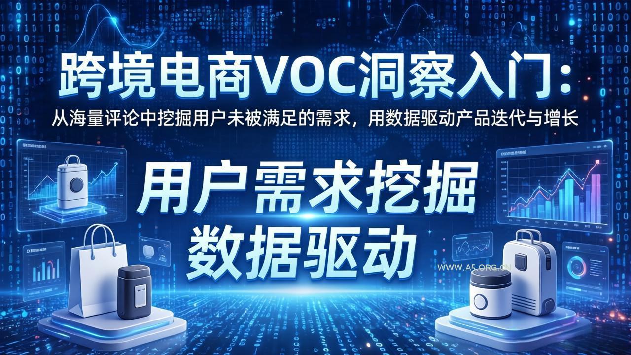 跨境电商VOC洞察入门：从海量评论中挖掘用户未被满足的需求，用数据驱动产品迭代与增长-A5资源网