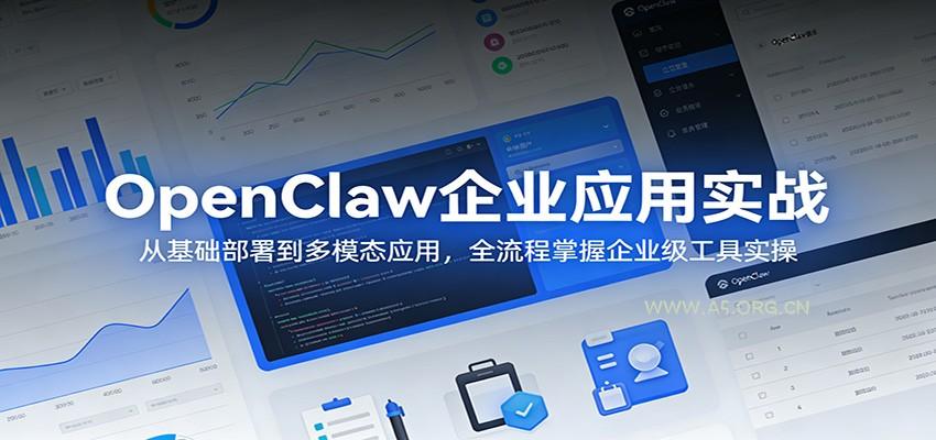 OpenClaw企业应用实战：从基础部署到多模态应用，全流程掌握企业级工具实操-A5资源网