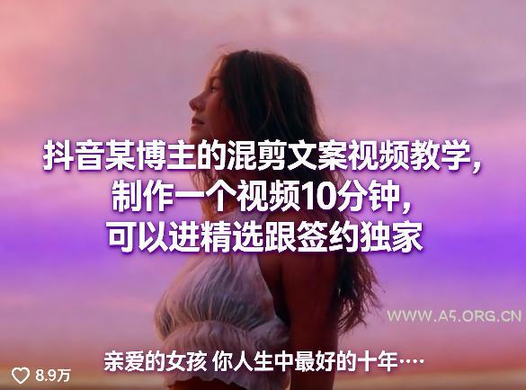 抖音某博主的混剪文案视频教学，制作一个视频10分钟，可以进精选跟签约独家-A5资源网