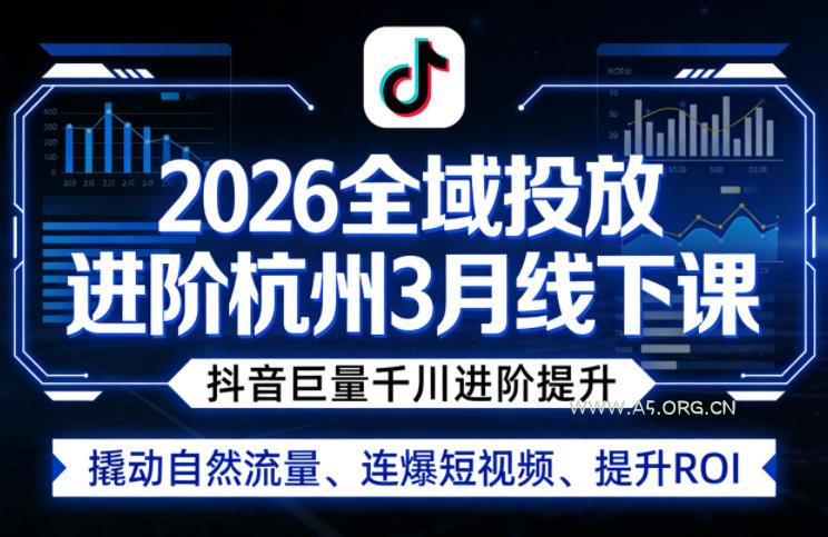 2026全域投放进阶杭州3月线下课,抖音巨量千川进阶提升,撬动自然流量、连爆短视频、提升ROI-A5资源网