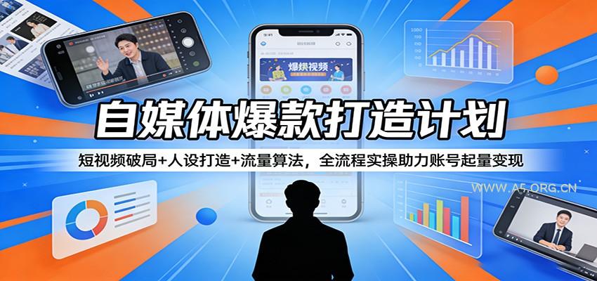 自媒体爆款打造计划:短视频破局+人设打造+流量算法,全流程实操助力账号起量变现-A5资源网