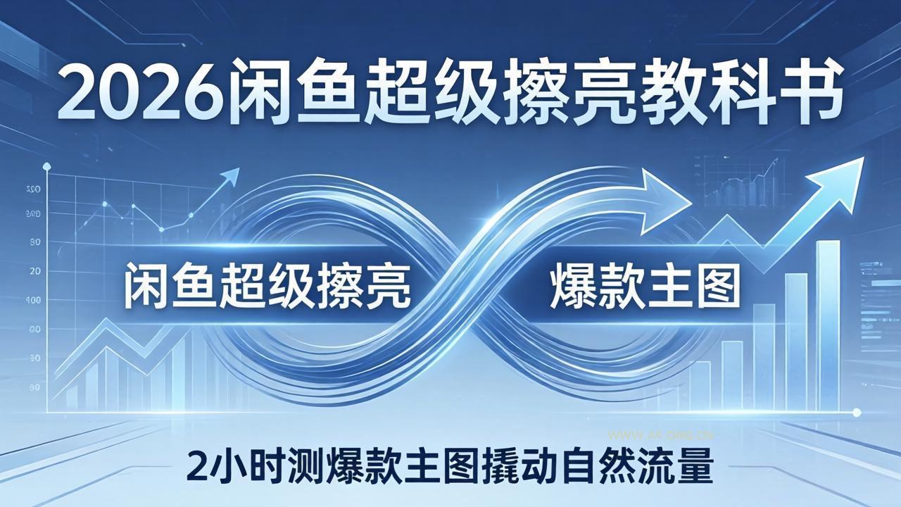 2026闲鱼超级擦亮教科书：底层逻辑出价×转化率，2小时测爆款主图撬动自然流量-A5资源网