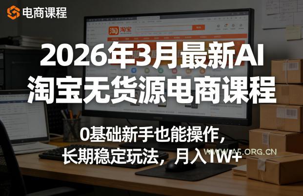 2026年3月最新AI淘宝无货源电商课程，0基础新手也能操作，长期稳定玩法，月入1W+-A5资源网