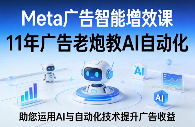 Meta广告智能增效课，11年广告老炮教AI自动化，助您运用AI与自动化技术提升广告收益-A5资源网