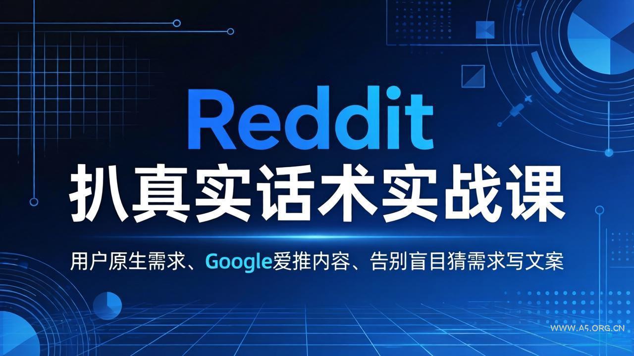 Reddit 扒真实话术实战课：用用户原生需求做 Google 爱推内容，告别盲目猜需求写文案-A5资源网