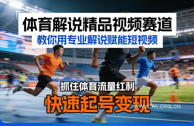 体育解说精品视频赛道，教你用专业解说赋能短视频，抓住体育流量红利，快速起号变现-A5资源网