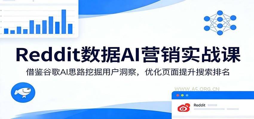 Reddit数据AI营销实战课:借鉴谷歌AI思路挖掘用户洞察,优化页面提升搜索排名-A5资源网