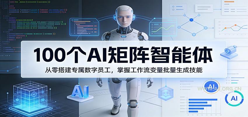 100个AI矩阵智能体，从零搭建专属数字员工，掌握工作流变量批量生成技能-A5资源网