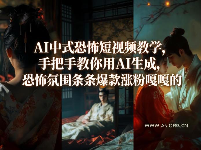 AI中式恐怖短视频教学,手把手教你用AI生成,恐怖氛围条条爆款涨粉嘎嘎的-A5资源网