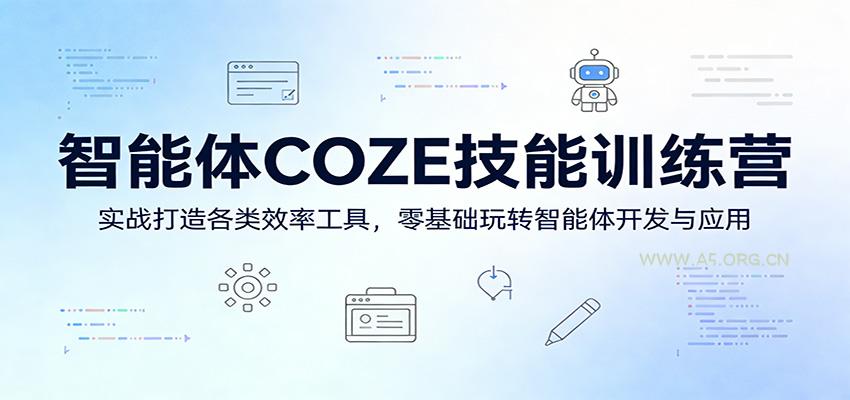 智能体COZE技能训练营：实战打造各类效率工具，零基础玩转智能体开发与应用-A5资源网