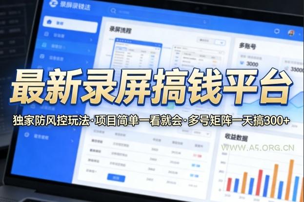 最新录屏搞钱平台，独家的防风控玩法，项目简单，一看就会，多号矩阵一天搞300+【揭秘】-A5资源网