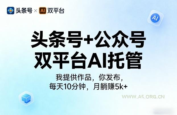 头条号+公众号双平台AI托管,我提供作品,你发布,每天10分钟,月躺賺5k+【揭秘】-A5资源网