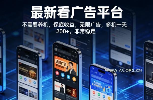最新看广告平台，不需要养机，保底收益，无限广告，多机一天200+，非常稳定【揭秘】-A5资源网