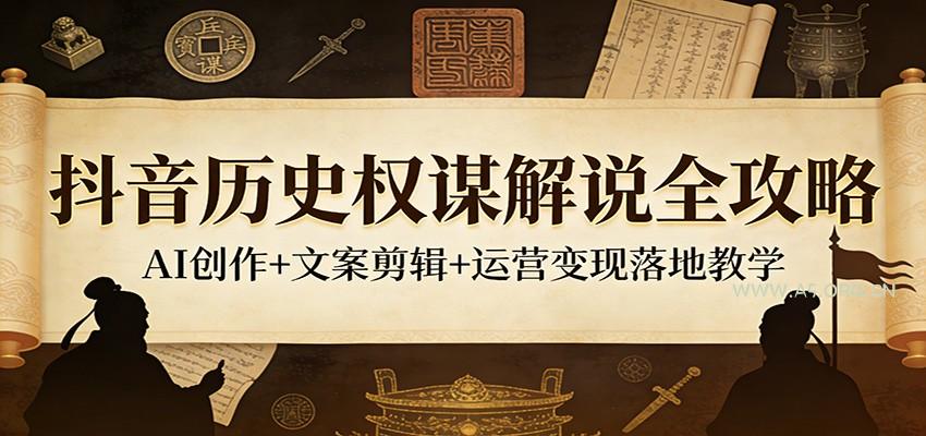 抖音历史权谋解说全攻略：AI创作+文案剪辑+运营变现落地教学-A5资源网
