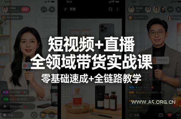 短视频+直播全领域带货实战课，零基础速成+全链路教学-A5资源网