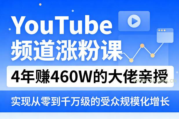 YouTube频道涨粉课，4年賺460W的大佬亲授，实现从零到千万级的受众规模化增长-A5资源网
