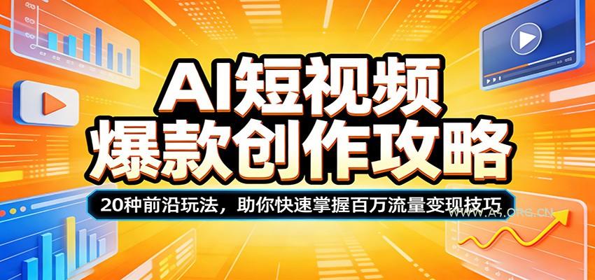 AI短视频爆款创作攻略：20种前沿玩法，助你快速掌握百万流量变现技巧-A5资源网