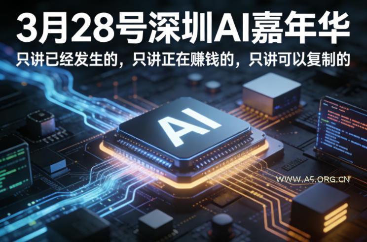3月28号深圳AI嘉年华，只讲已经发生的，只讲正在賺钱的，只讲可以复制的-A5资源网