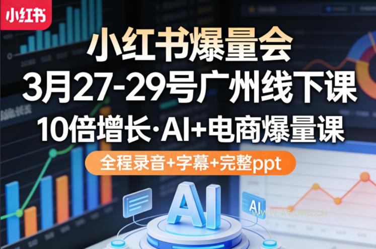 小红书爆量会3月27-29号广州线下课，10倍增长，AI+电商爆量课，全程录音+字幕+完整ppt-A5资源网