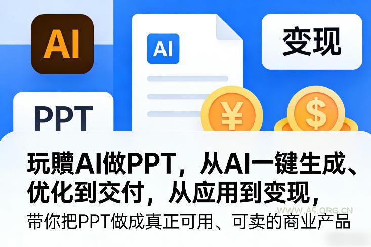 玩賺AI做PPT，从AI一键生成、优化到交付，从应用到变现，带你把PPT做成真正可用、可卖的商业产品(更新0401)-A5资源网