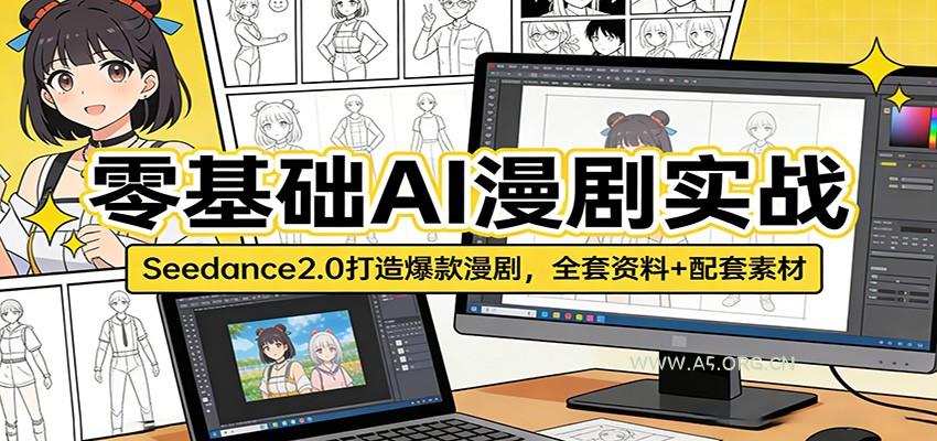 零基础AI漫剧实战:Seedance2.0打造爆款漫剧,全套资料+配套素材-A5资源网
