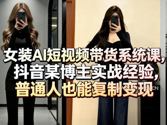 女装AI短视频带货系统课，抖音某博主实战经验，普通人也能复制变现-A5资源网