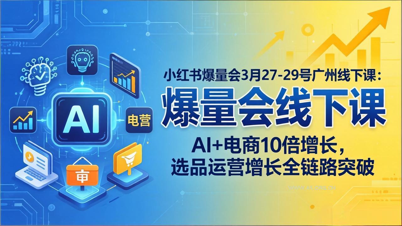 小红书爆量会3月27-29号广州线下课：AI+电商10倍增长，选品运营增长全链路突破-A5资源网