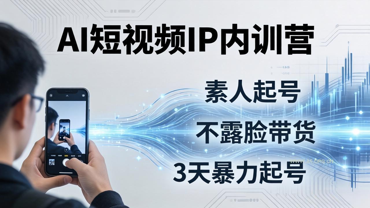 2026AI短视频IP内训营:从素人起号到不露脸带货,3天暴力起号全流程拆解-A5资源网