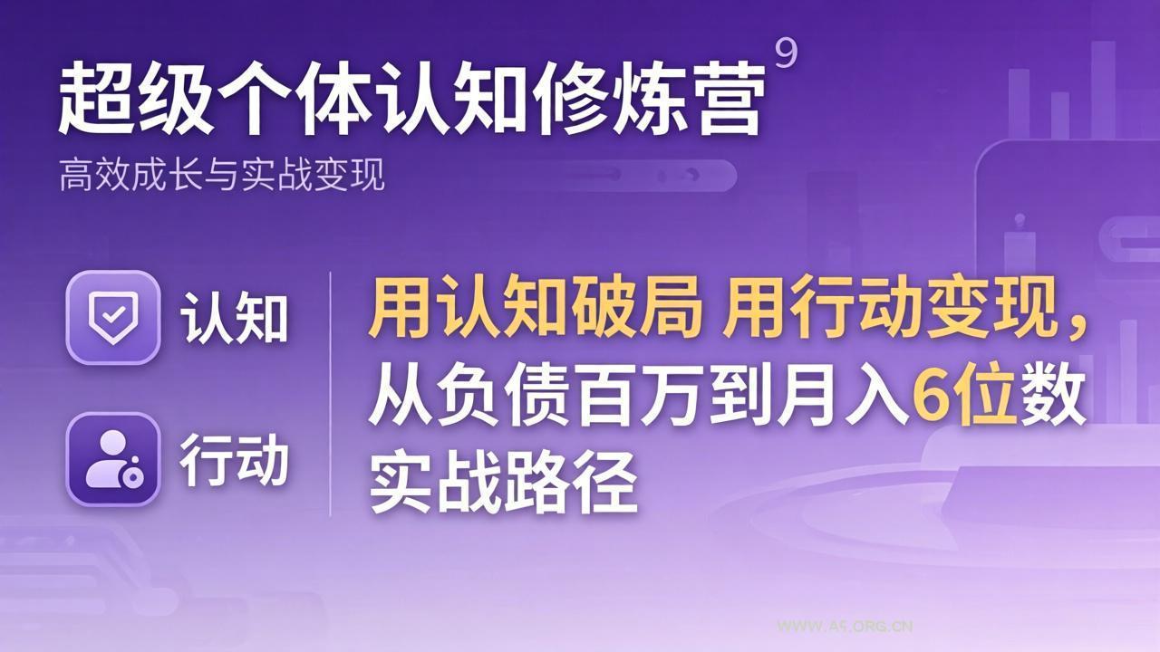 超级个体认知修炼营：用认知破局用行动变现，从负债百万到月入6位数实战路径-A5资源网