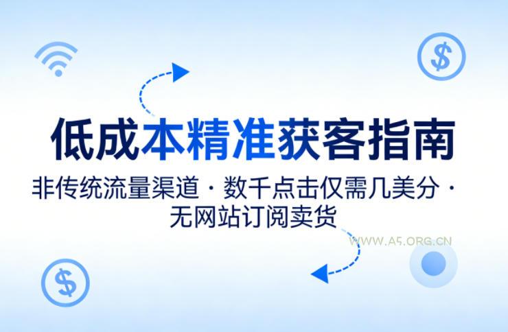 低成本精准获客指南，用非传统流量渠道，实现数千点击仅需几美分，不用网站也能搞订阅卖货-A5资源网