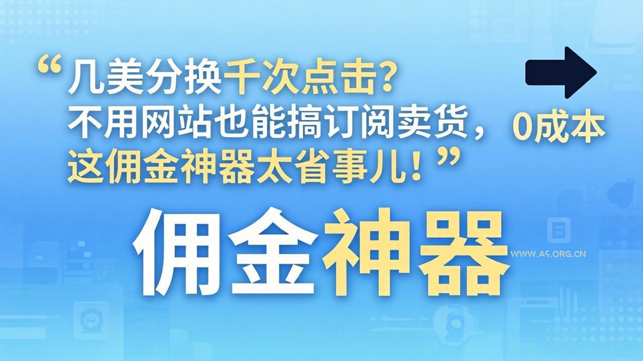 几美分换千次点击？不用网站也能搞订阅卖货，这佣金神器太省事儿！-A5资源网