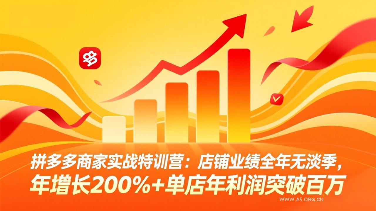 拼多多商家实战特训营：店铺业绩全年无淡季，年增长200%+单店年利润突破百万(26年4月2日更新-A5资源网