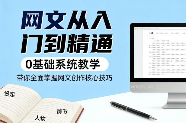 网文从入门到精通，0基础系统教学，带你全面掌握网文创作核心技巧-A5资源网