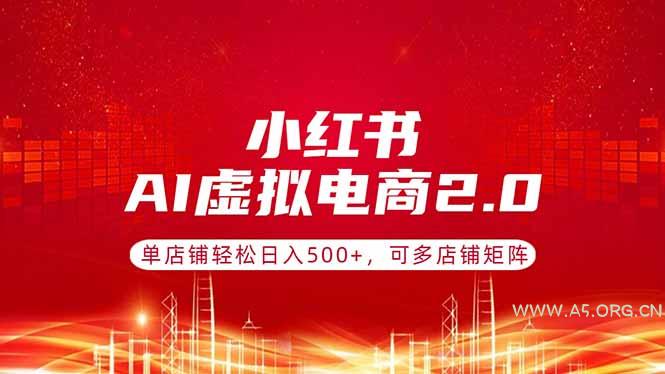 小红书AI虚拟电商2.0，单店铺轻松日入500+，可多店铺矩阵-A5资源网