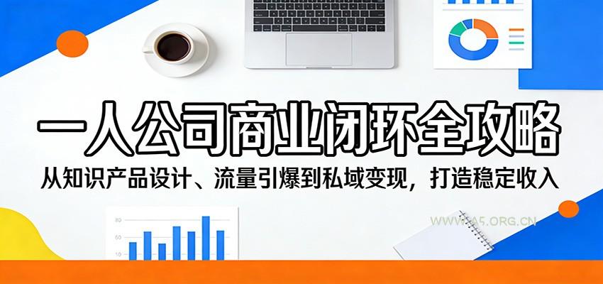 一人公司商业闭环全攻略：从知识产品设计、流量引爆到私域变现，打造稳定收入-A5资源网