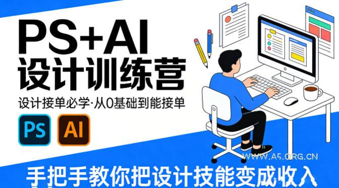 设计接单必学，PS+AI设计训练营，从0基础到能接单，手把手教你把设计技能变成收入-A5资源网