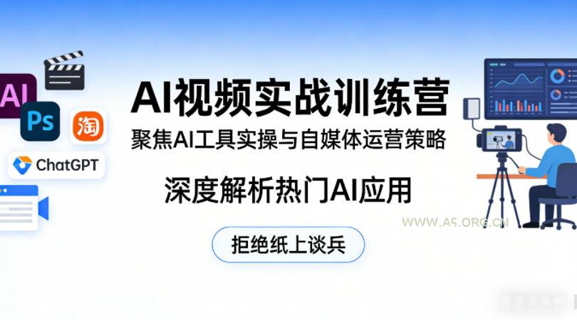 AI视频实战训练营,聚焦AI工具实操与自媒体运营策略,深度解析热门AI应用,拒绝纸上谈兵-A5资源网