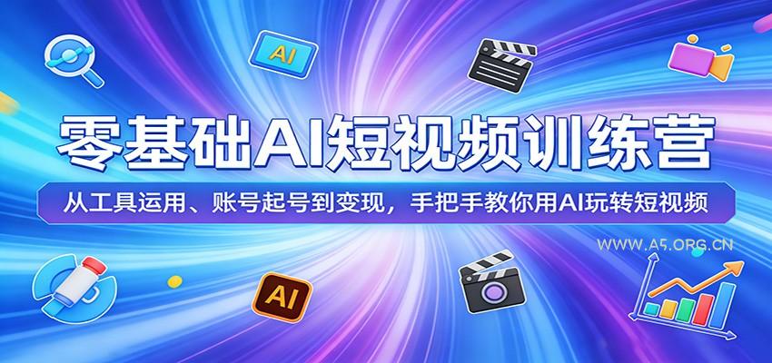 零基础AI短视频训练营：从工具运用、账号起号到变现，手把手教你用AI玩转短视频-A5资源网