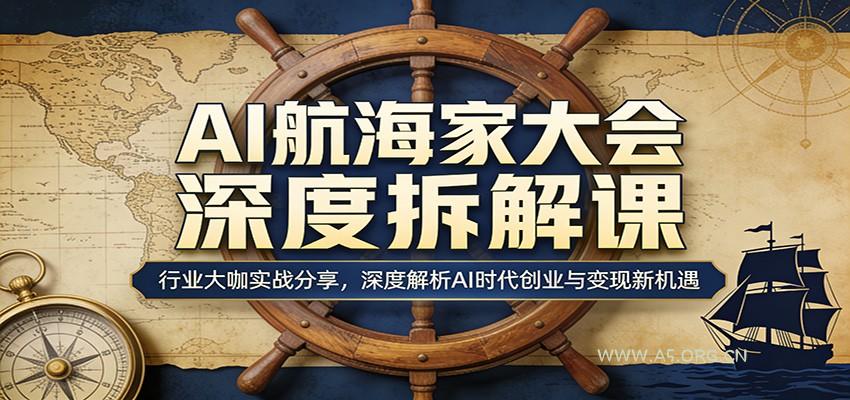 AI航海家大会深度拆解课：行业大咖实战分享，深度解析AI时代创业与变现新机遇-A5资源网