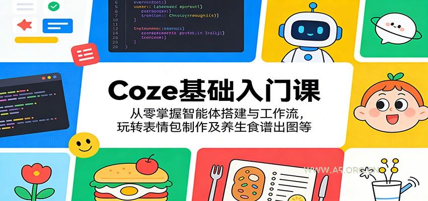 Coze基础入门课：从零掌握智能体搭建与工作流，玩转表情包制作及养生食谱出图等-A5资源网