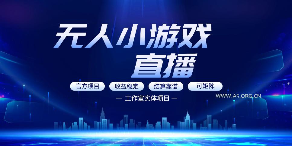 无人小游戏直播：0基础也能做的轻资产副业，解锁无人直播盈利新玩法，轻松月入1W+【揭秘】-A5资源网