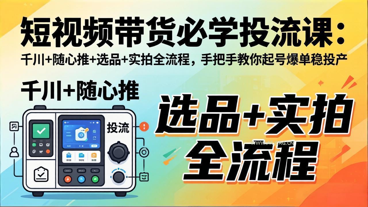 短视频带货必学投流课：千川+随心推+选品+实拍全流程，手把手教你起号爆单稳投产-A5资源网