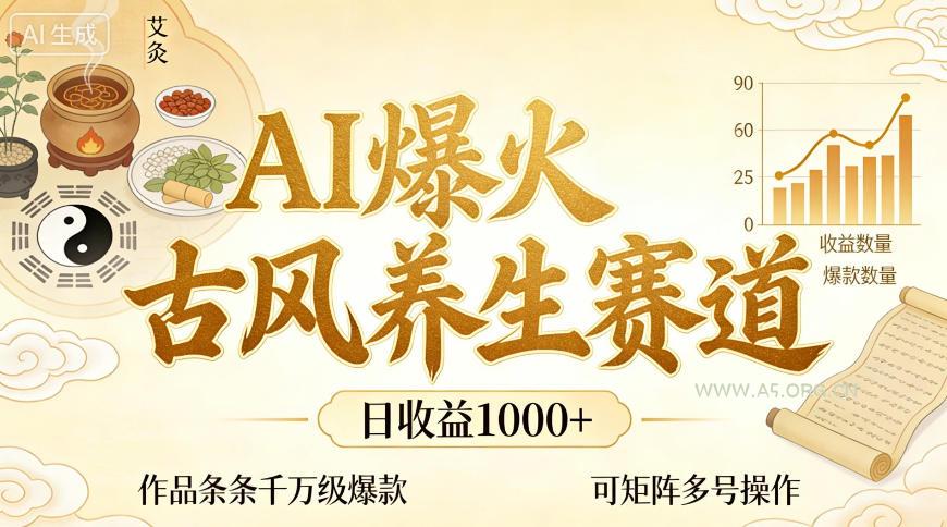 AI爆火古风养生赛道，日收益1k+单条作品点赞破万+，可矩阵多号操作【揭秘】-A5资源网