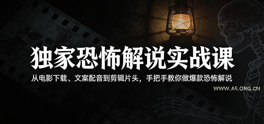 独家恐怖解说实战课：从电影下载、文案配音到剪辑片头，手把手教你做爆款恐怖解说-A5资源网
