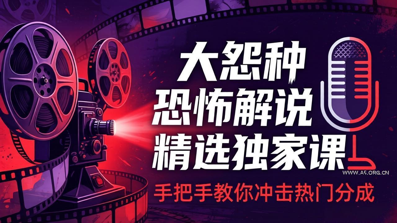 大怨种恐怖解说精选独家课：电影下载+文案配音+片头封面，手把手教你冲击热门分成-A5资源网