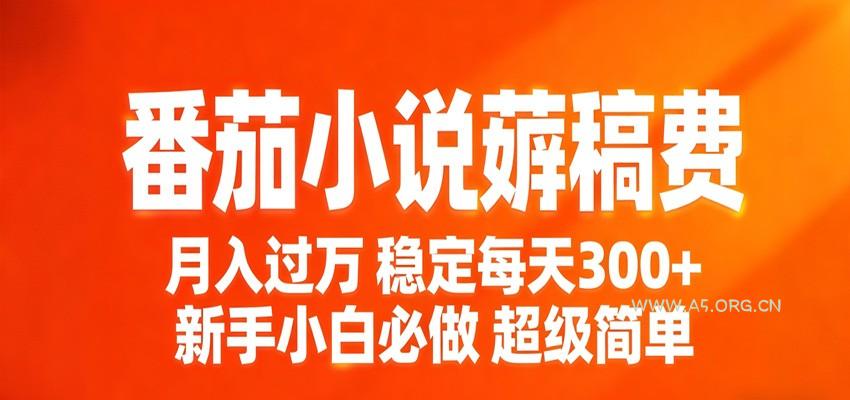 番茄小说赚稿费稳定300+每天，实操落地两年，新手小白必做，超级简单！-A5资源网