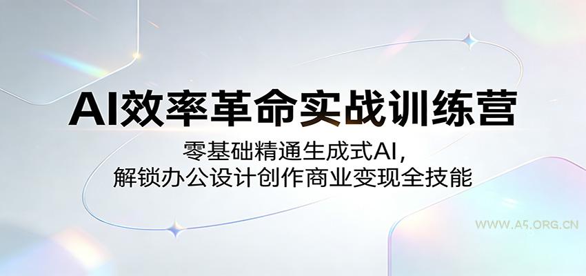 AI效率革命实战训练营:零基础精通生成式AI,解锁办公设计创作商业变现全技能-A5资源网